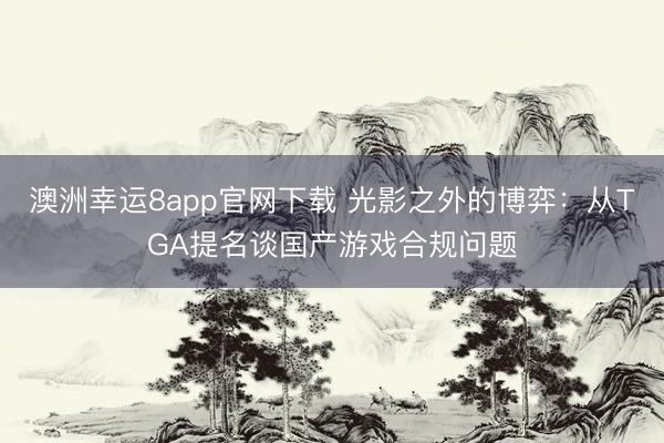 澳洲幸運8app官網(wǎng)下載 光影之外的博弈:從TGA提名談國產游戲合規(guī)問題