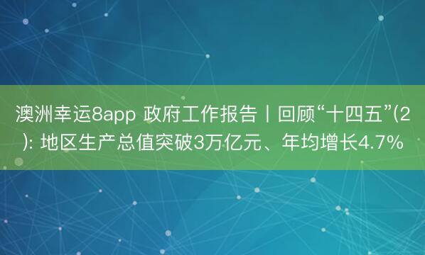 澳洲幸運(yùn)8app 政府工作報(bào)告丨回顧“十四五”(2): 地區(qū)生產(chǎn)總值突破3萬(wàn)億元、年均增長(zhǎng)4.7%