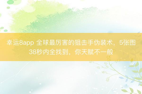 幸運8app 全球最厲害的狙擊手偽裝術,5張圖38秒內全找到,你天賦不一般