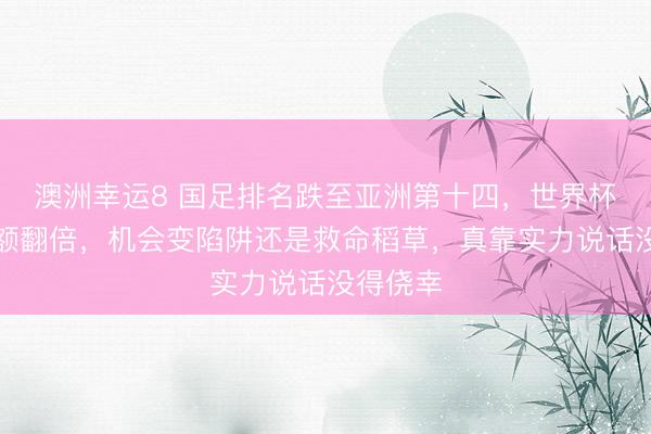 澳洲幸運8 國足排名跌至亞洲第十四，世界杯擴軍名額翻倍，機會變陷阱還是救命稻草，真靠實力說話沒得僥幸