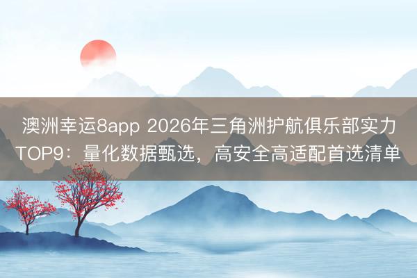 澳洲幸運8app 2026年三角洲護航俱樂部實力TOP9:量化數據甄選,高安全高適配首選清單