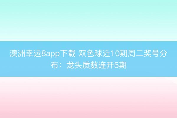 澳洲幸運8app下載 雙色球近10期周二獎號分布：龍頭質(zhì)數(shù)連開5期