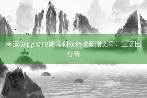 幸運8app 018期蔣利雙色球預測獎號：三區(qū)比分析