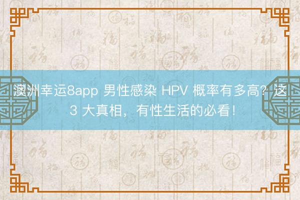 澳洲幸運8app 男性感染 HPV 概率有多高？這 3 大真相，有性生活的必看！