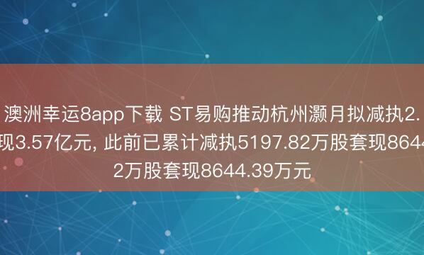 澳洲幸運8app下載 ST易購推動杭州灝月擬減執(zhí)2.3億股套現(xiàn)3.57億元， 此前已累計減執(zhí)5197.82萬股套現(xiàn)8644.39萬元