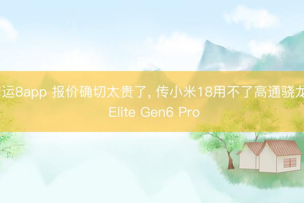 幸運8app 報價確切太貴了， 傳小米18用不了高通驍龍8 Elite Gen6 Pro