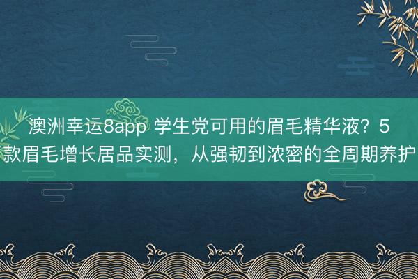 澳洲幸運8app 學生黨可用的眉毛精華液?5款眉毛增長居品實測,從強韌到濃密的全周期養護